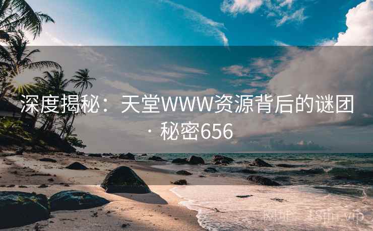 深度揭秘：天堂WWW资源背后的谜团 · 秘密656  第2张