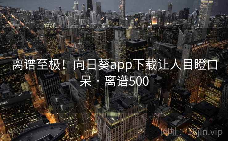 离谱至极!向日葵app下载让人目瞪口呆 · 离谱500 第2张 离谱至极!向日葵app下载让人目瞪口呆 · 离谱500 第2张