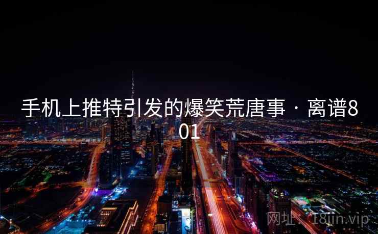 手机上推特引发的爆笑荒唐事 · 离谱801