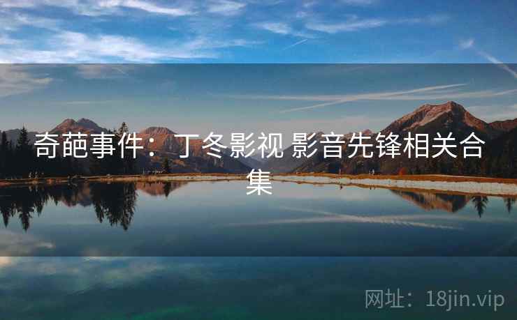 奇葩事件:丁冬影视 影音先锋相关合集