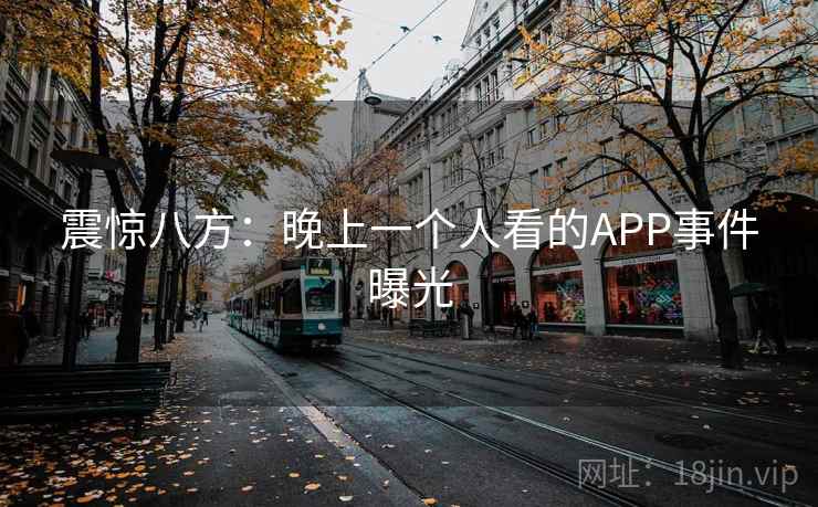 震惊八方：晚上一个人看的APP事件曝光