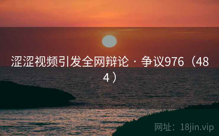 涩涩视频引发全网辩论 · 争议976(484 ) 第2张 涩涩视频引发全网辩论 · 争议976(484 ) 第2张