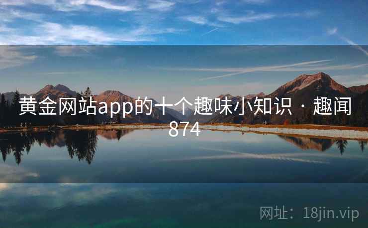 黄金网站app的十个趣味小知识 · 趣闻874