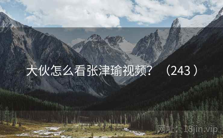 大伙怎么看张津瑜视频？（243 ）