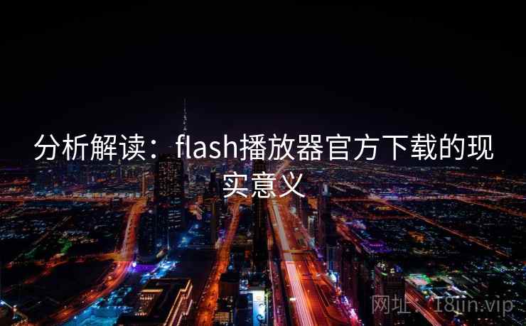分析解读：flash播放器官方下载的现实意义
