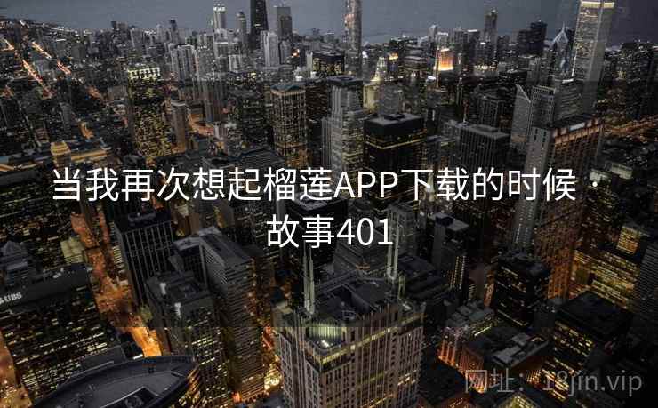 当我再次想起榴莲APP下载的时候 · 故事401