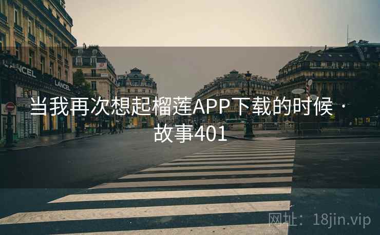 当我再次想起榴莲APP下载的时候 · 故事401