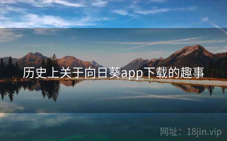 历史上关于向日葵app下载的趣事