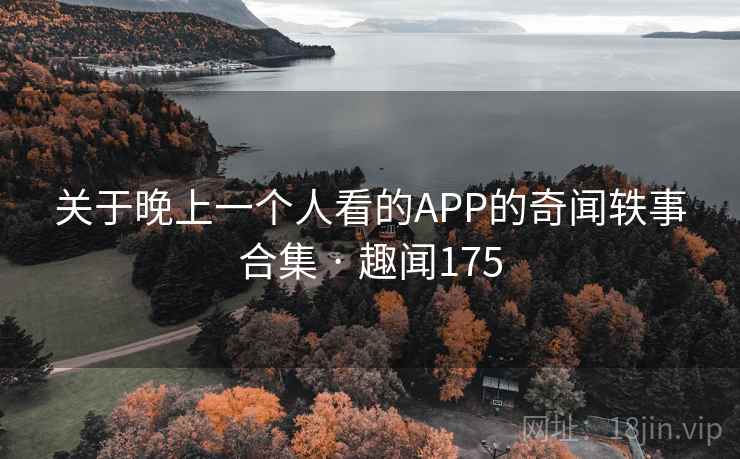 关于晚上一个人看的APP的奇闻轶事合集 · 趣闻175