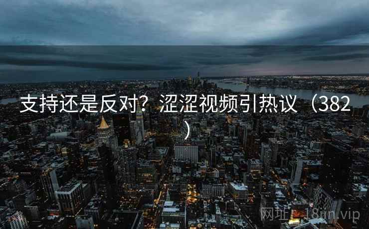 支持还是反对？涩涩视频引热议（382 ）